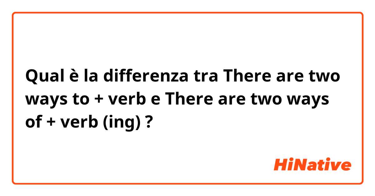 Qual è la differenza tra  There are two ways to + verb e There are two ways of + verb (ing) ?