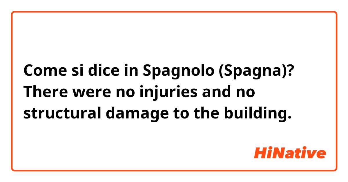 Come si dice in Spagnolo (Spagna)? There were no injuries and no structural damage to the building.