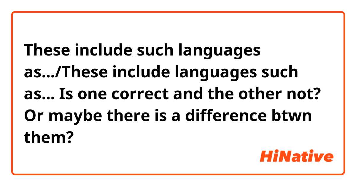 These include such languages as.../These include languages such as...

Is one correct and the other not? Or maybe there is a difference btwn them?