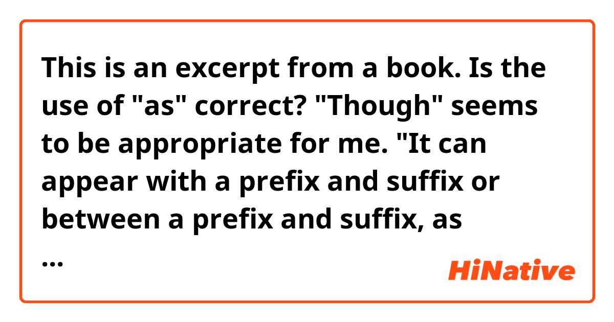 This is an excerpt from a book. Is the use of "as" correct? "Though" seems to be appropriate for me.

 "It can appear with a prefix and suffix or between a prefix and suffix, as prefixes and suffixes never stand alone."