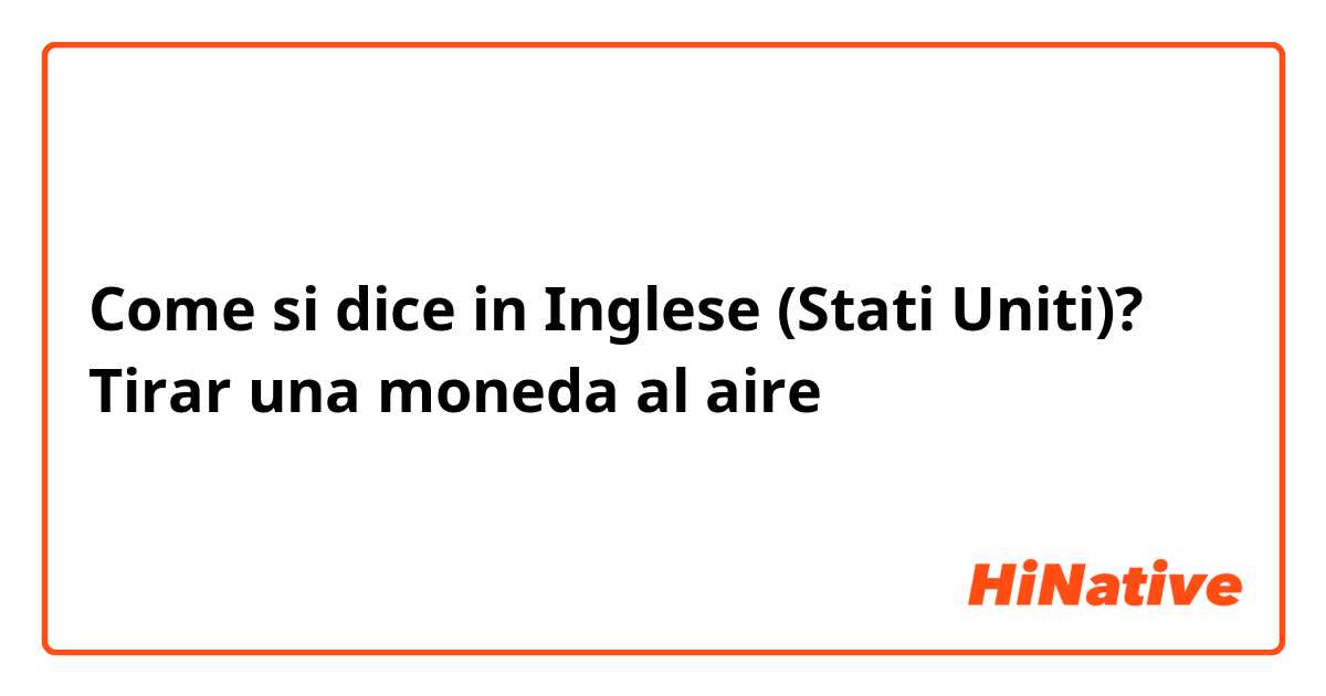 Come si dice in Inglese (Stati Uniti)? Tirar una moneda al aire 