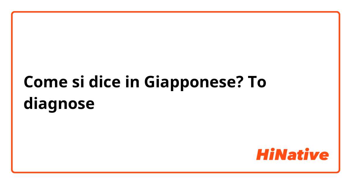 Come si dice in Giapponese? To diagnose 