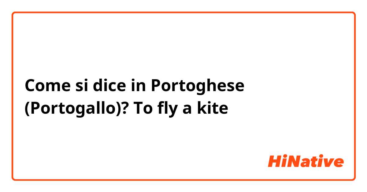 Come si dice in Portoghese (Portogallo)? To fly a kite