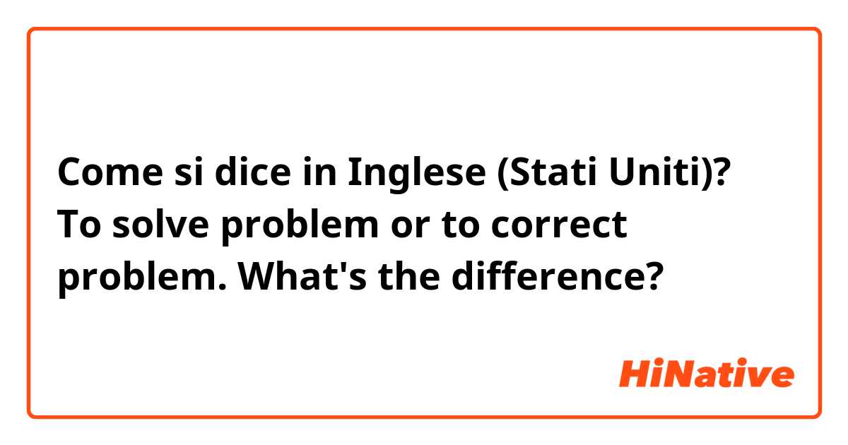 Come si dice in Inglese (Stati Uniti)? To solve problem or to correct problem. What's the difference?
