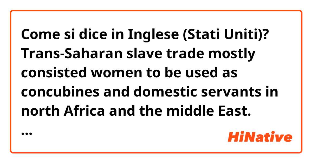 Come si dice in Inglese (Stati Uniti)? Trans-Saharan slave trade mostly consisted women to be used as concubines and domestic servants in north Africa and the middle East. Therefore the population of African slaves increased naturally. 
(is it natural?)