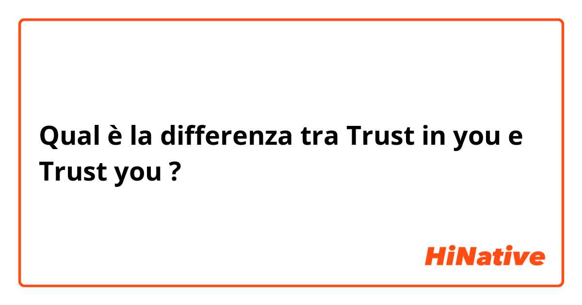 Qual è la differenza tra  Trust in you e Trust you ?