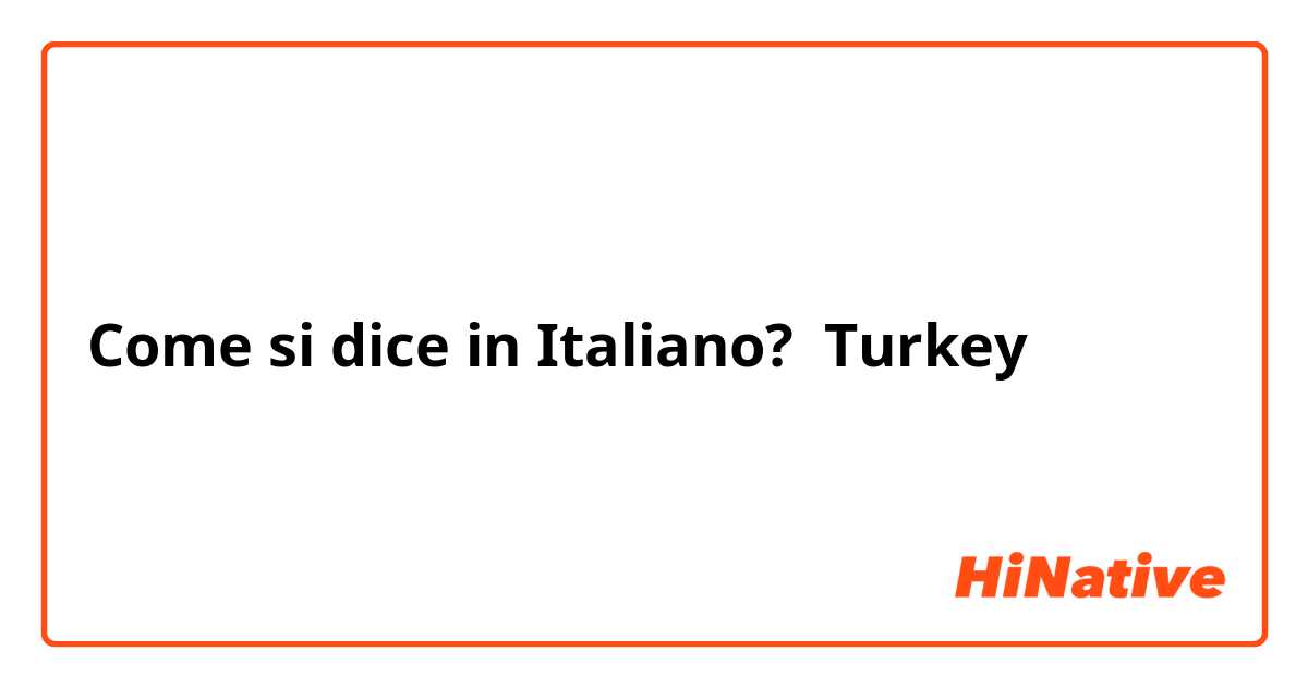 Come si dice in Italiano? Turkey