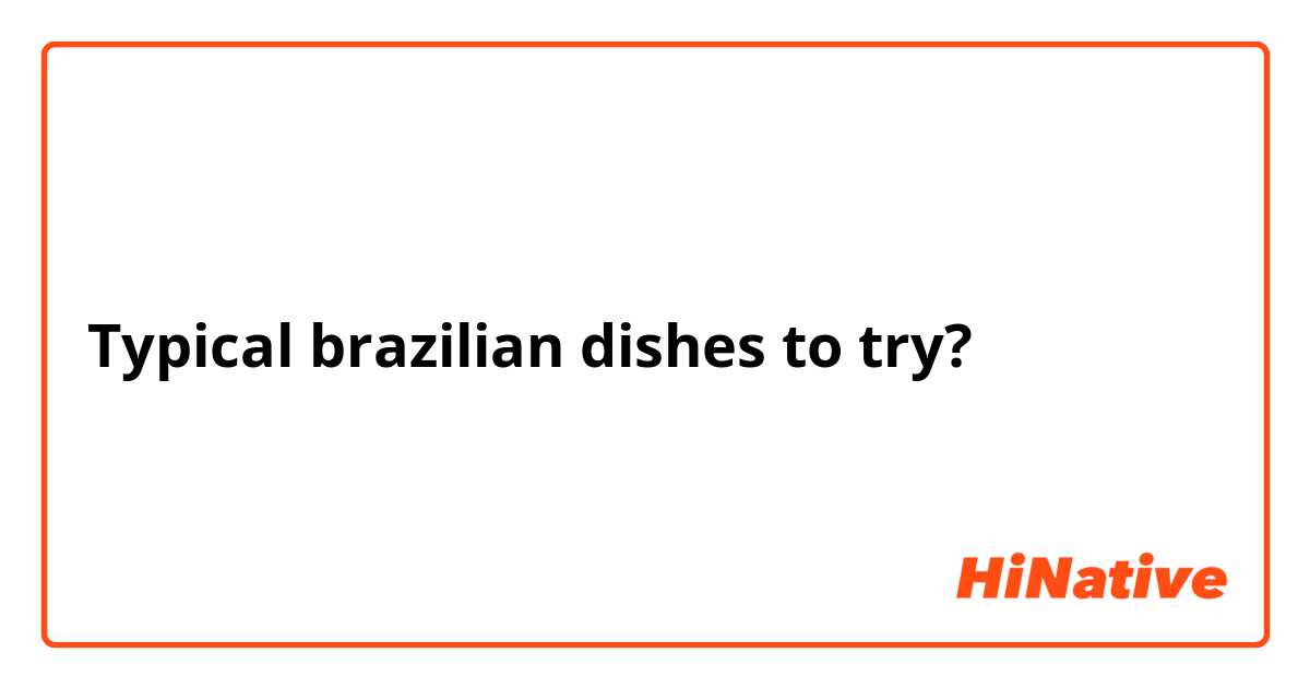 Typical brazilian dishes to try? 