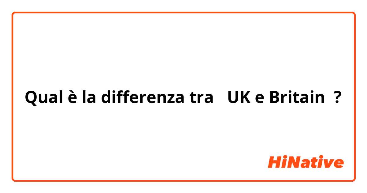 Qual è la differenza tra  UK e Britain ?