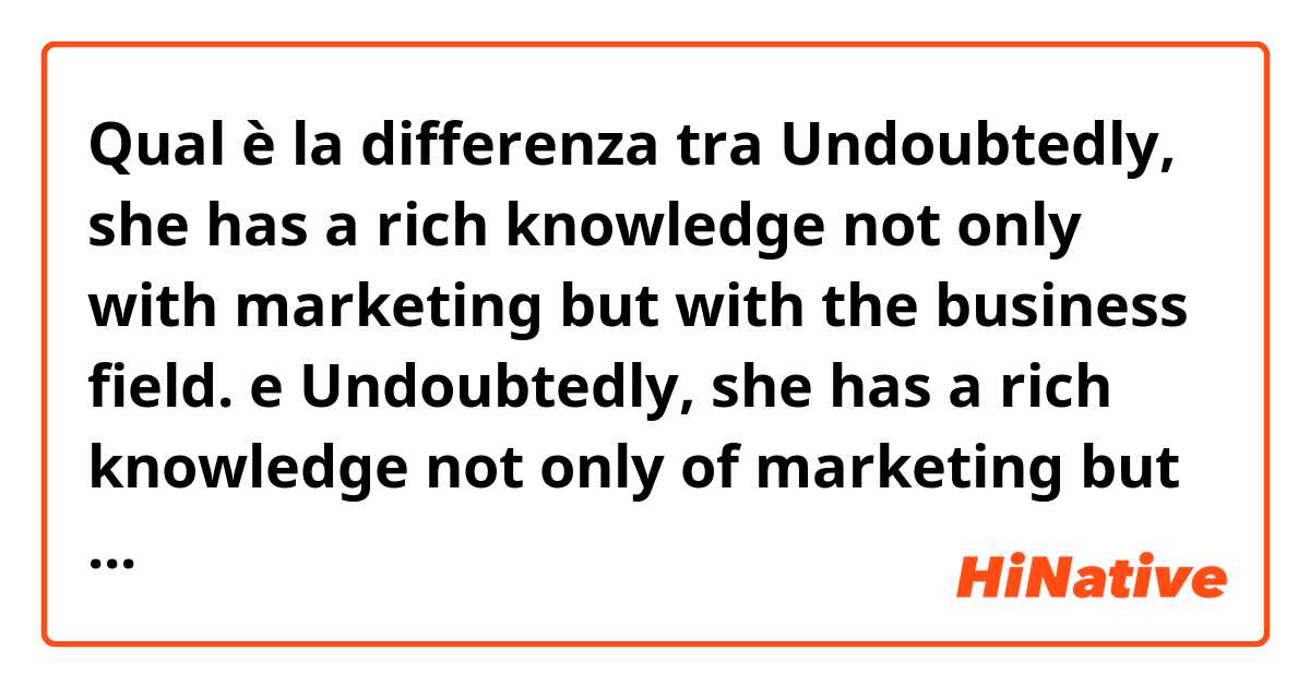Qual è la differenza tra  Undoubtedly, she has a rich knowledge not only with marketing but with the business field. e Undoubtedly, she has a rich knowledge not only of marketing but of the business field. ?