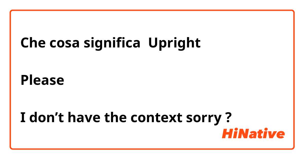 Che cosa significa Upright 

Please 

I don’t have the context sorry ?