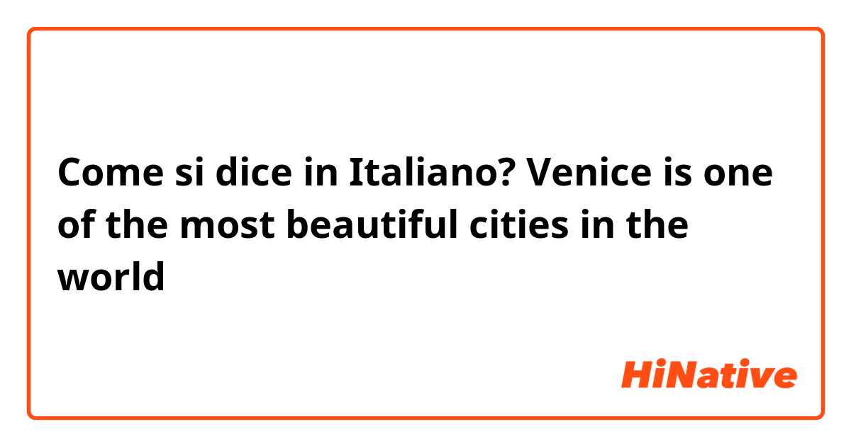 Come si dice in Italiano? Venice is one of the most beautiful cities in the world 