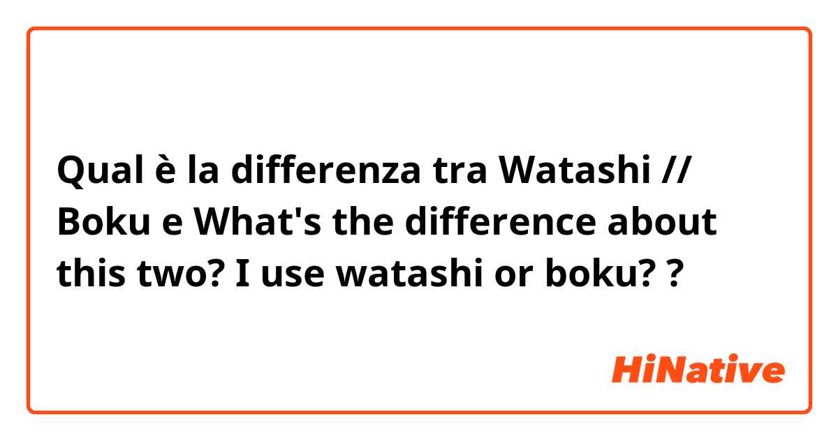 Qual è la differenza tra  Watashi // Boku e What's the difference about this two?
I use watashi or boku? ?