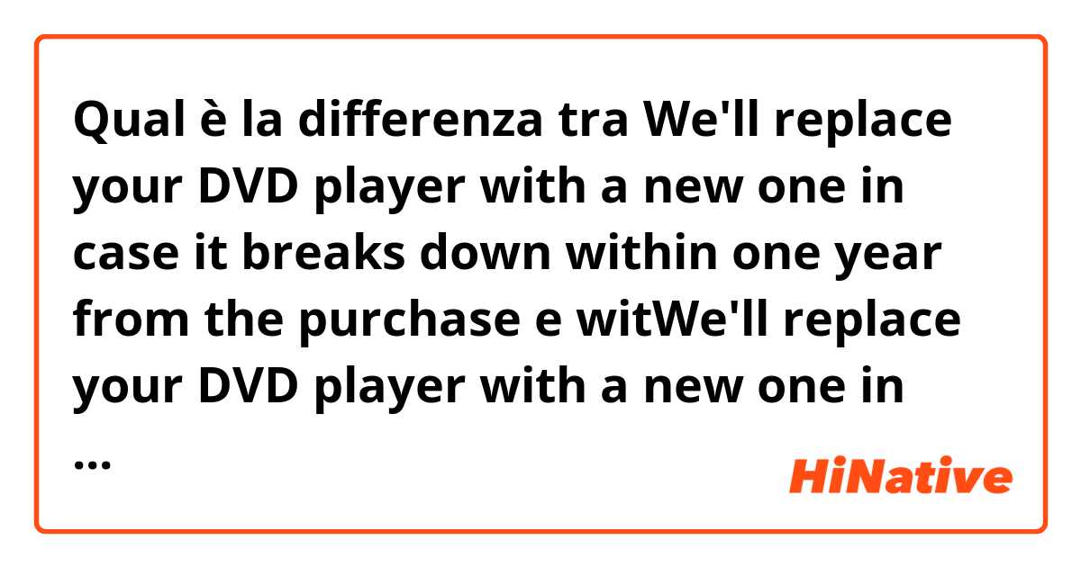 Qual è la differenza tra  We'll replace your DVD player with a new one in case it breaks down within one year from the purchase e witWe'll replace your DVD player with a new one in case it breaks down within one year from the purchasehin one year from the purchase ?