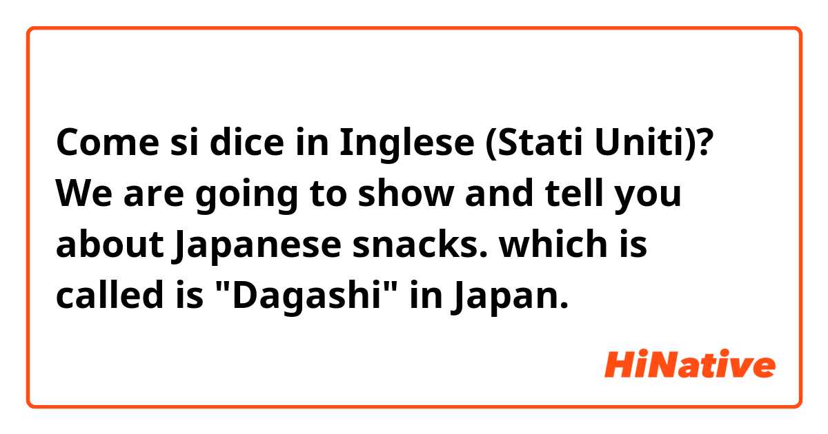 Come si dice in Inglese (Stati Uniti)? We are going to show and tell you about Japanese snacks. which is called is "Dagashi" in Japan.