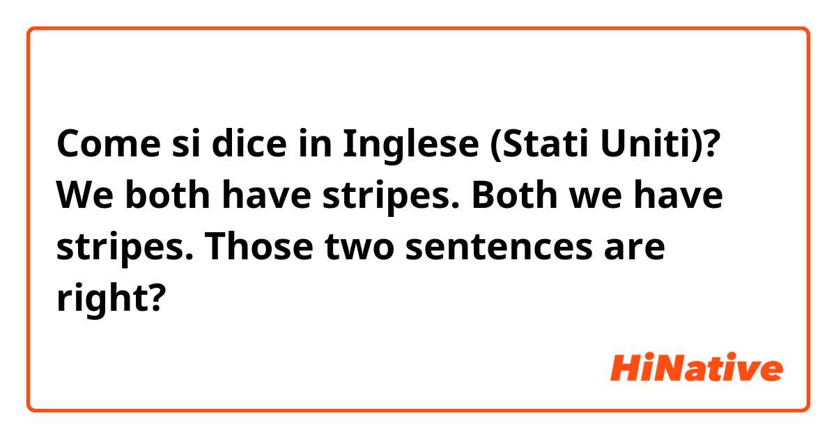 Come si dice in Inglese (Stati Uniti)? We both have stripes.
Both we have stripes.

Those two sentences are right?