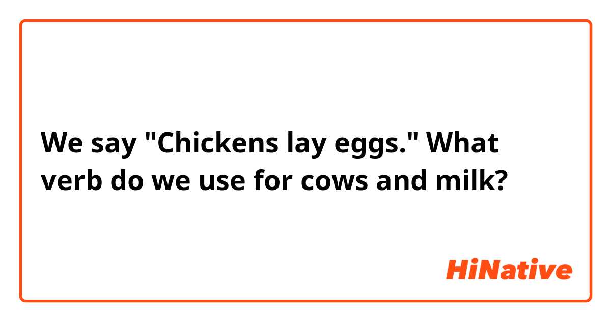 We say "Chickens lay eggs." What verb do we use for cows and milk?