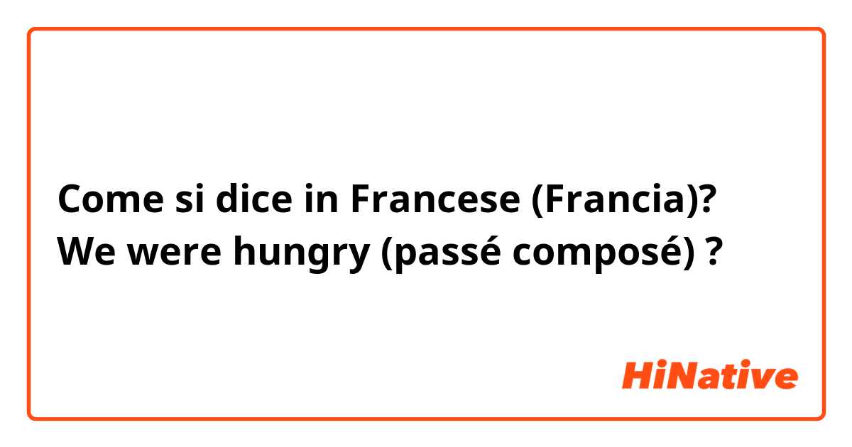 Come si dice in Francese (Francia)? We were hungry (passé composé) ?