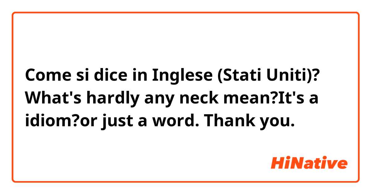 Come si dice in Inglese (Stati Uniti)? What's hardly any neck mean?It's a idiom?or just a word. Thank you. 