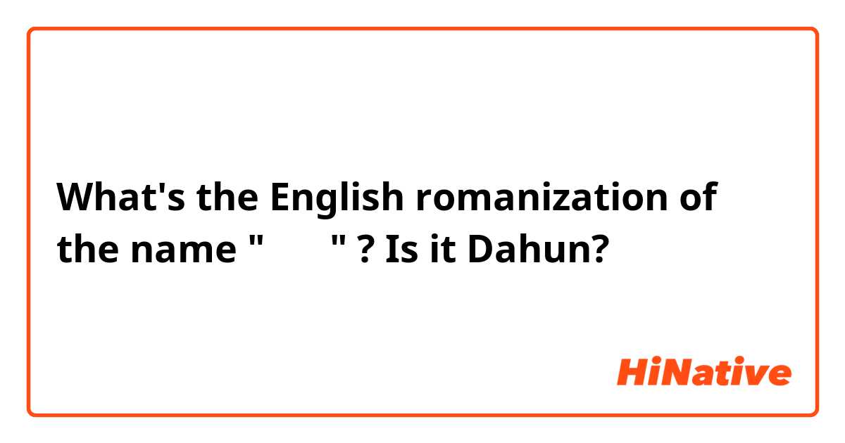 What's the English romanization of the name " 다훈 " ? Is it Dahun? 