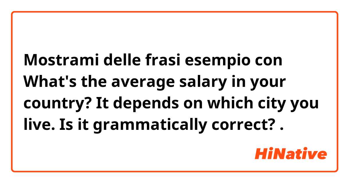Mostrami delle frasi esempio con What's the average salary in your country?
It depends on which city you live.

Is it grammatically correct?.