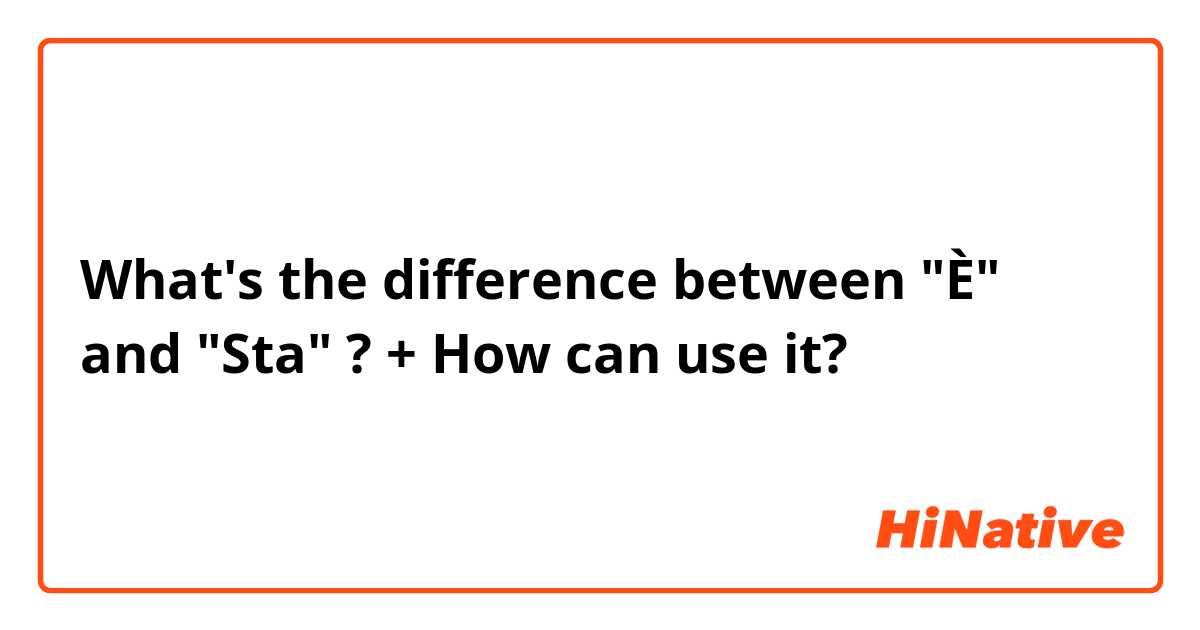 What's the difference between "È" and "Sta" ? + How can use it?