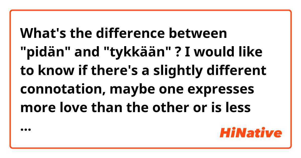 What's the difference between "pidän" and "tykkään" ?
I would like to know if there's a slightly different connotation, maybe one expresses more love than the other or is less awful when expressing such feelings in person. 