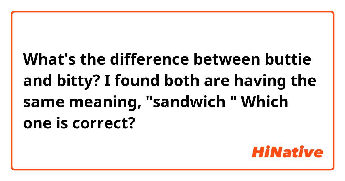 What's the difference between buttie and bitty? I found both are having the same meaning, "sandwich "   Which one is correct?