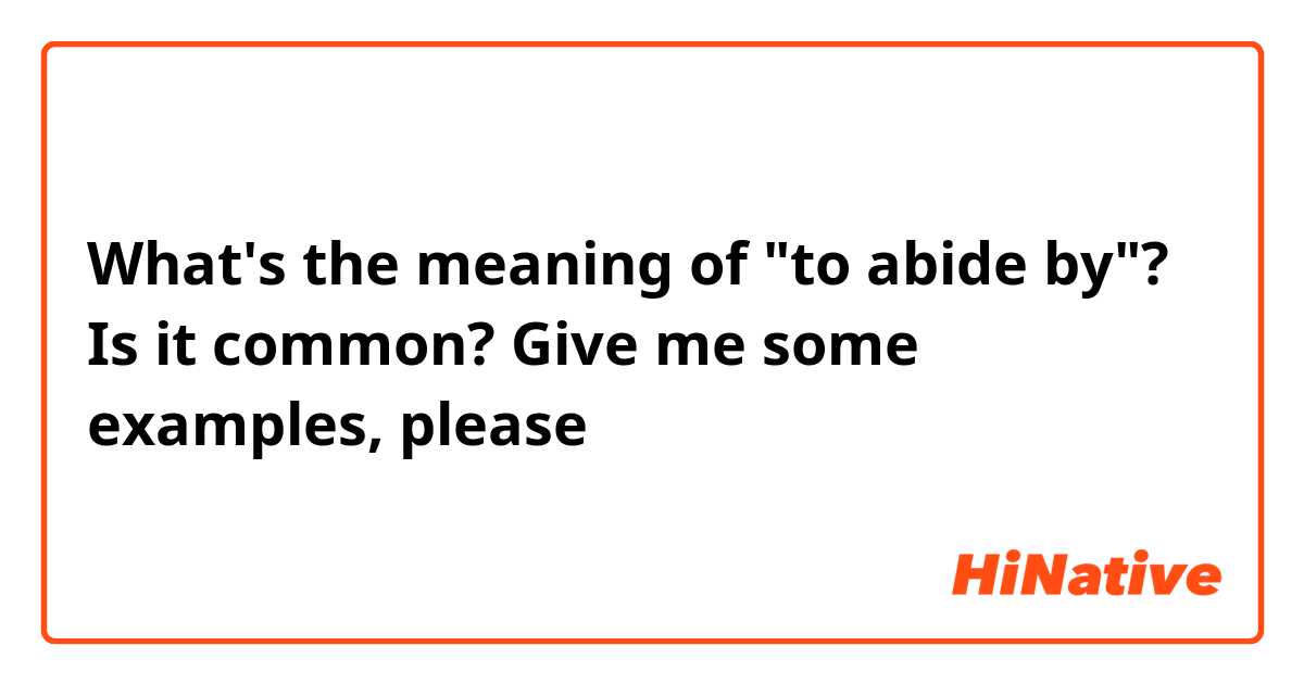 What's the meaning of "to abide by"? Is it common? Give me some examples, please