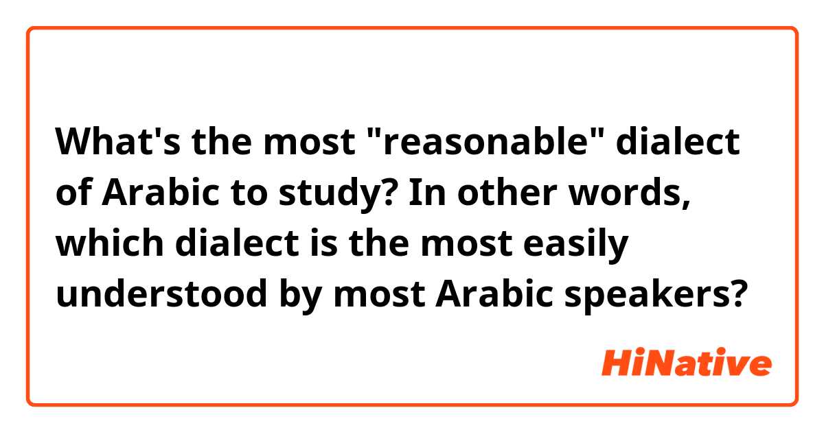 What's the most "reasonable" dialect of Arabic to study? In other words, which dialect is the most easily understood by most Arabic speakers?