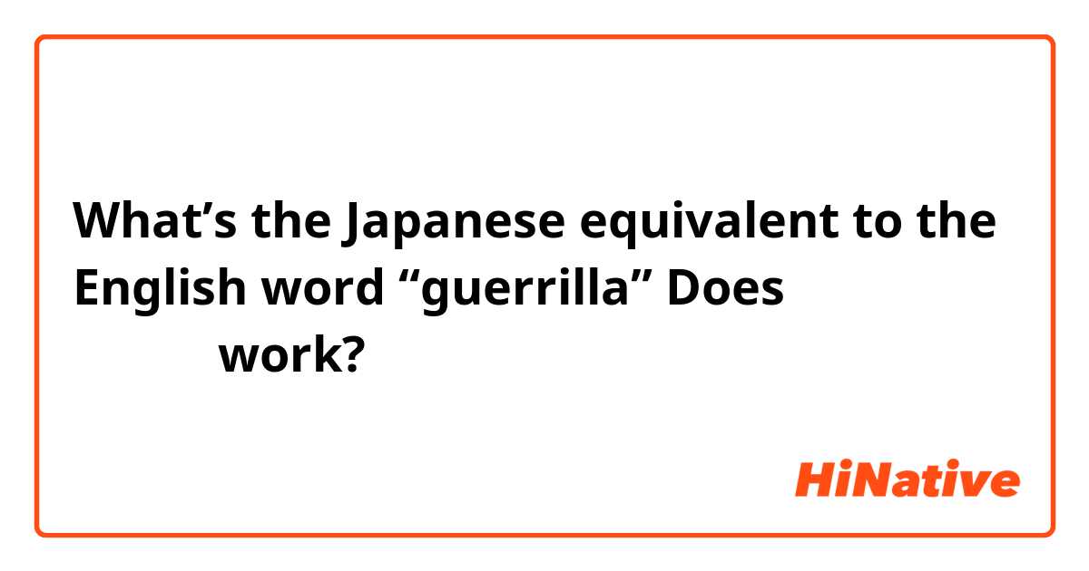 What’s the Japanese equivalent to the English word “guerrilla”

Does 「遊撃戦」work? 