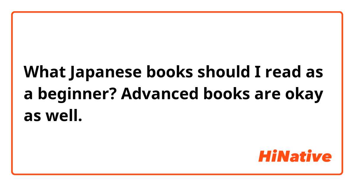What Japanese books should I read as a beginner? Advanced books are okay as well.  