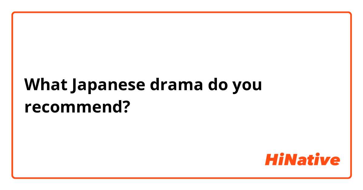 What Japanese drama do you recommend? 