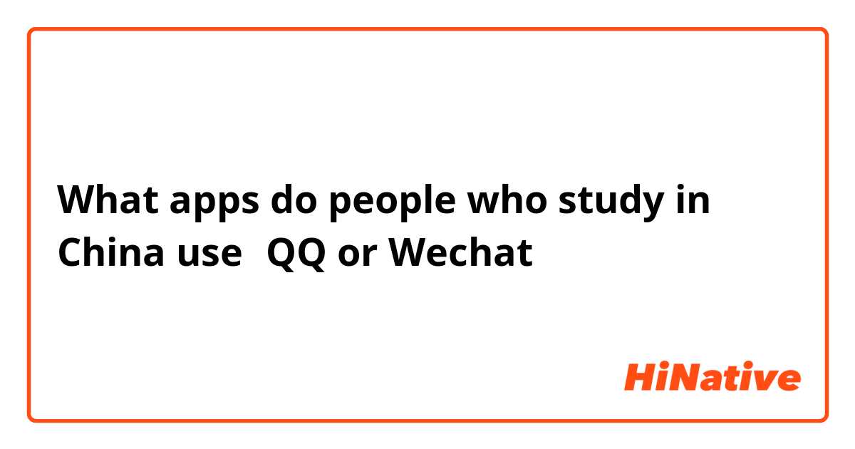 What apps do people who study in China use？QQ or Wechat？