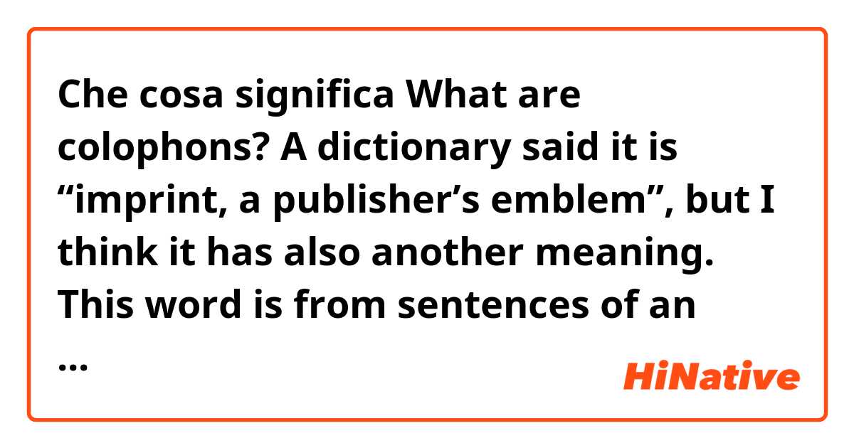 Che cosa significa What are colophons?
A dictionary said it is “imprint, a publisher’s emblem”, but I think it has also another meaning. This word is from sentences of an article which is talking about Chinese painting.

?