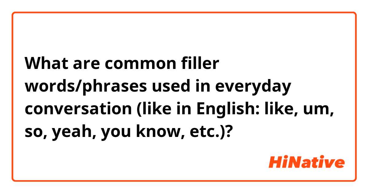 What are common filler words/phrases used in everyday conversation (like in English: like, um, so, yeah, you know, etc.)?