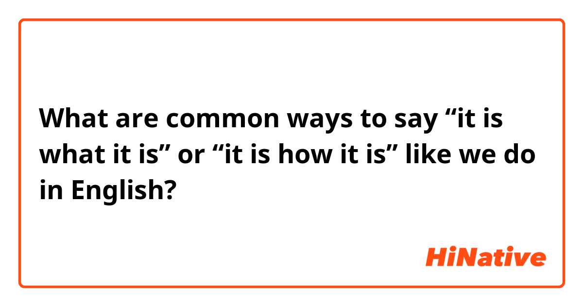 What are common ways to say “it is what it is” or “it is how it is” like we do in English?