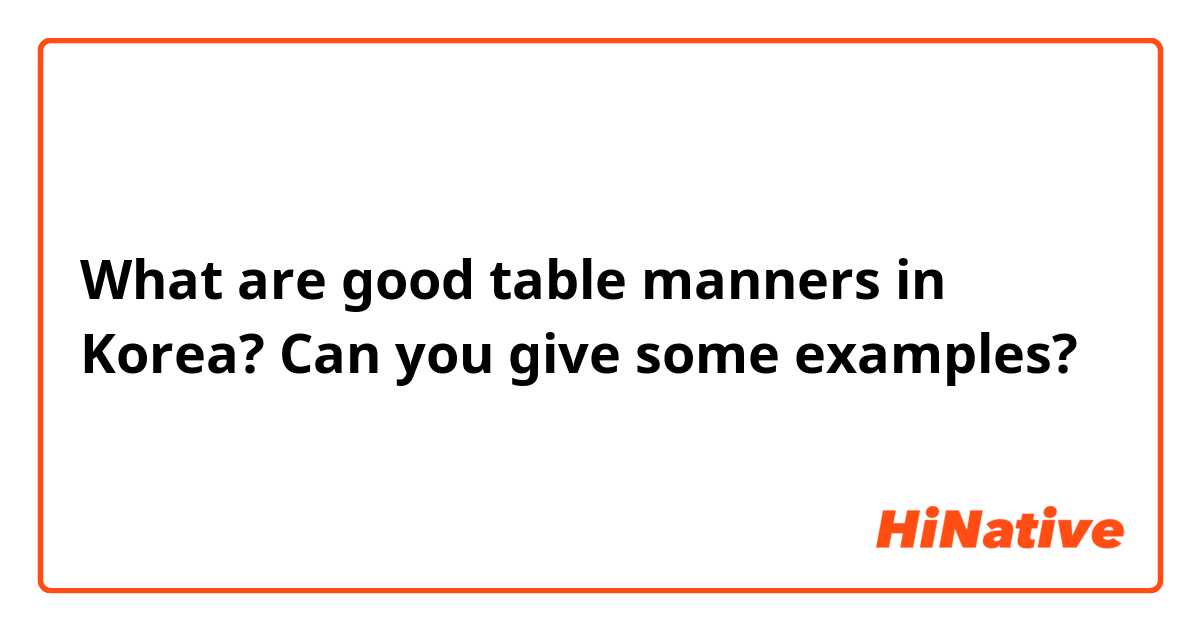 What are good table manners in Korea? Can you give some examples? 