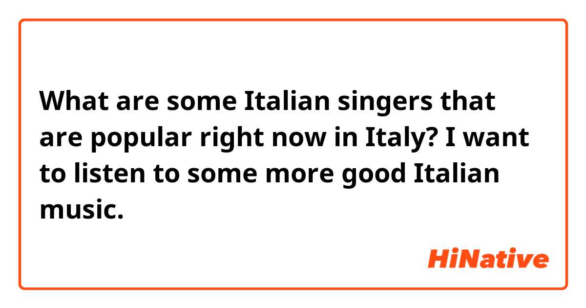What are some Italian singers that are popular right now in Italy? I want to listen to some more good Italian music.
