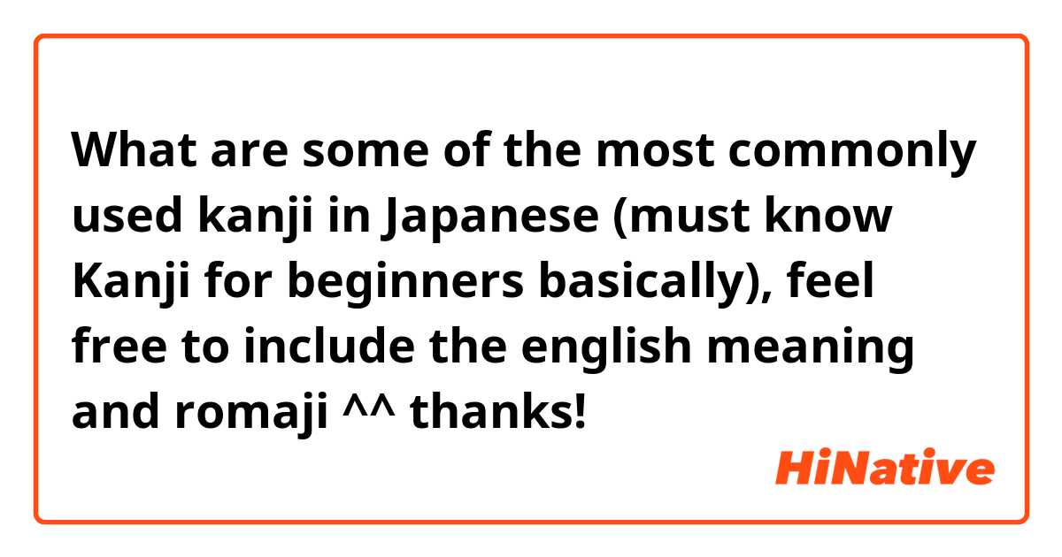 What are some of the most commonly used kanji in Japanese (must know Kanji for beginners basically), feel free to include the english meaning and romaji ^^ thanks!