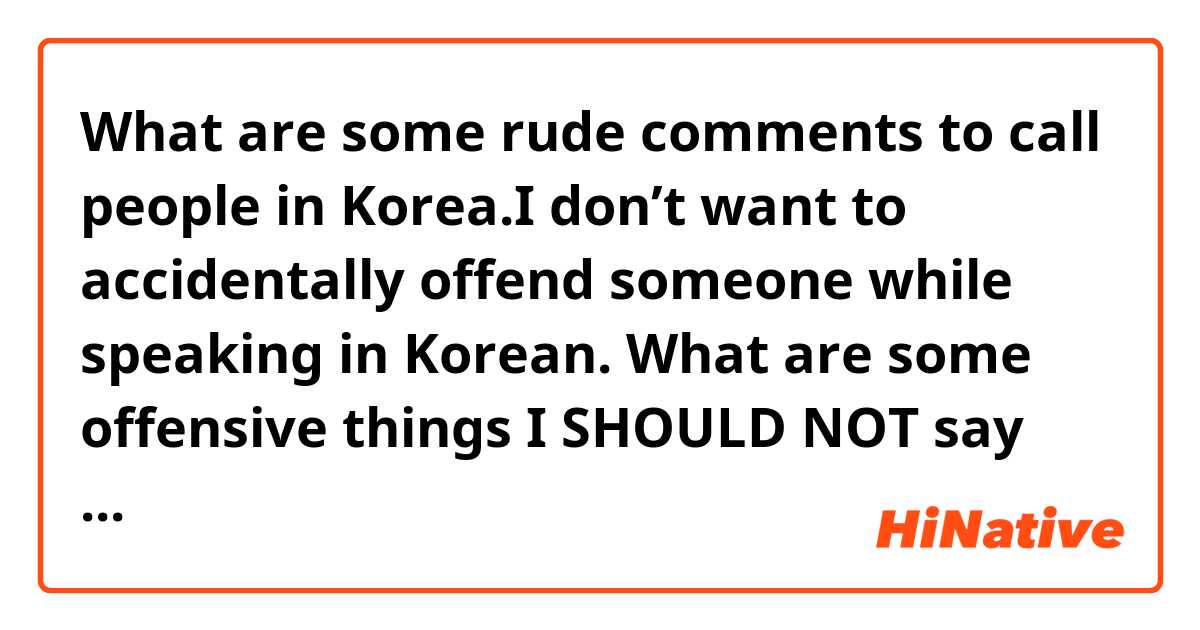 What are some rude comments to call people in Korea.I don’t want to accidentally offend someone while speaking in Korean.
What are some offensive things I SHOULD NOT say too someone in Korea.
I’m really paranoid about saying something offensive so plz help me.