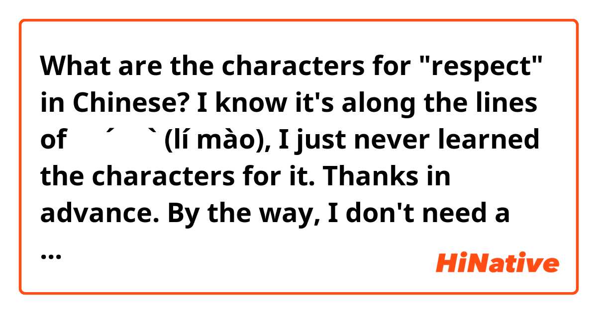 What are the characters for "respect" in Chinese? I know it's along the lines of ㄌㄧˊㄇㄠˋ (lí mào), I just never learned the characters for it. Thanks in advance.

By the way, I don't need a voice answer, just the characters.