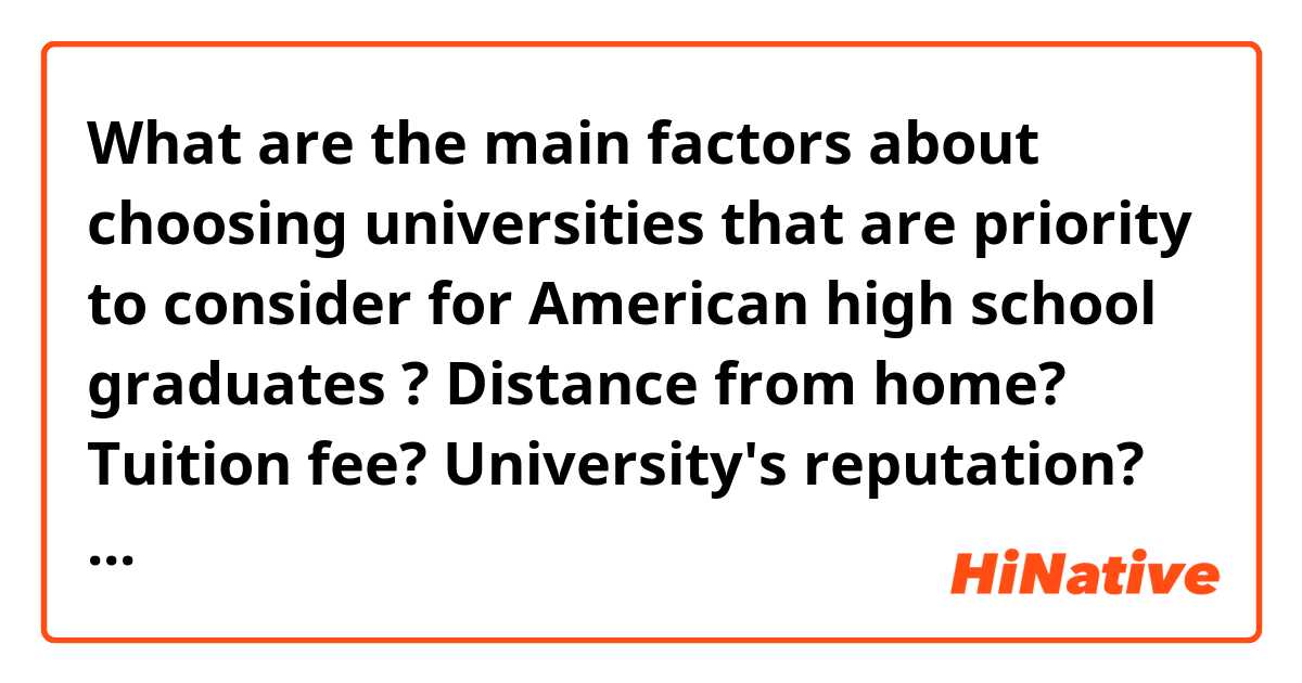 What are the main factors about choosing universities that are priority to consider for American high school graduates ? Distance from home? Tuition fee? University's reputation? Or something else ?