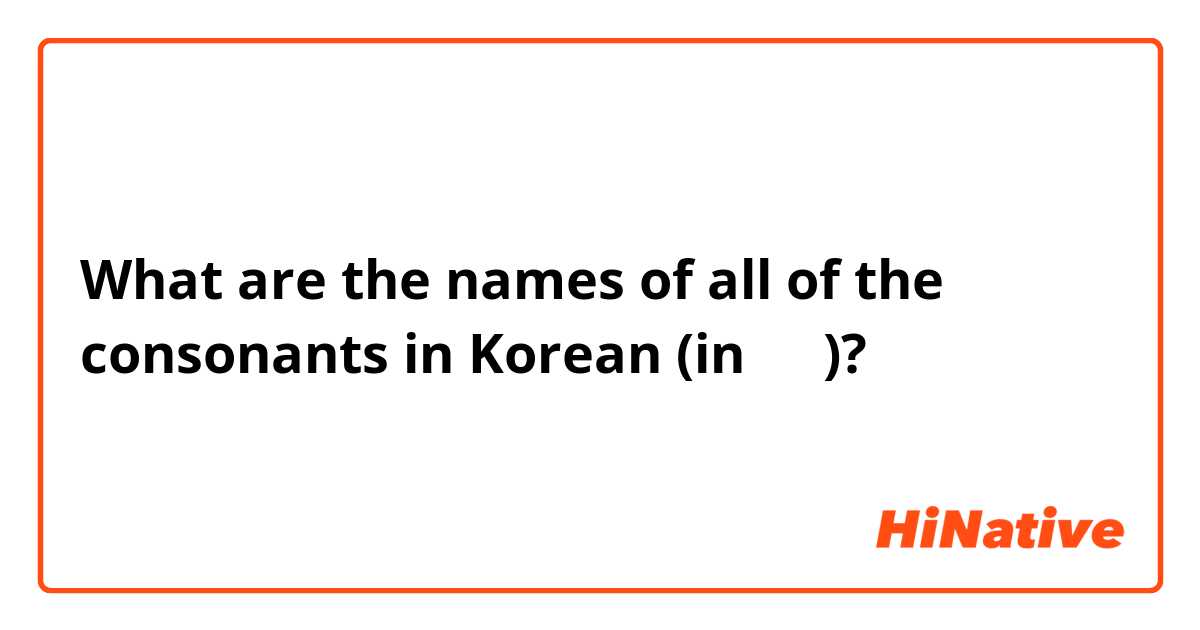 What are the names of all of the consonants in Korean (in 한글)? 