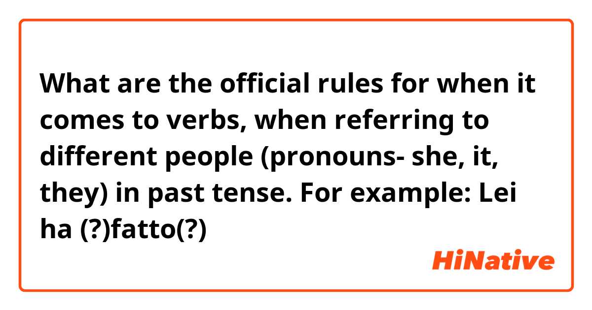 What are the official rules for when it comes to verbs, when referring to different people (pronouns- she, it, they) in past tense. 
For example: Lei ha (?)fatto(?) 