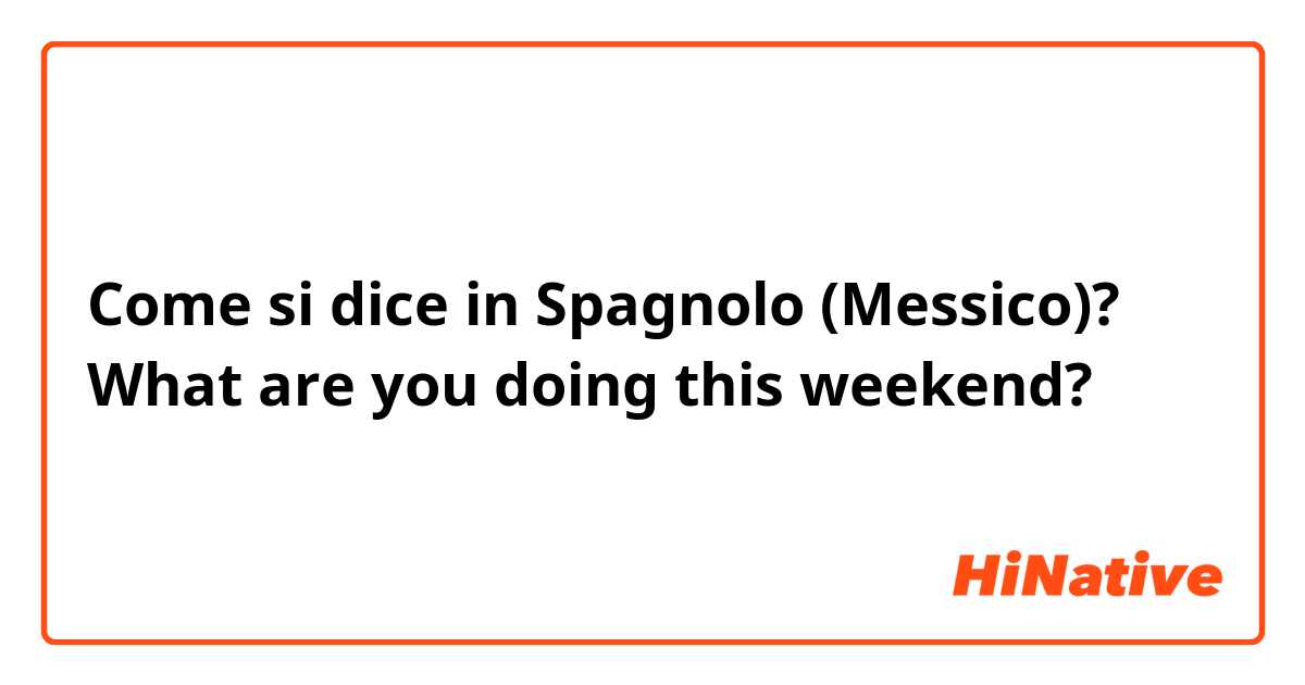 Come si dice in Spagnolo (Messico)? What are you doing this weekend? 