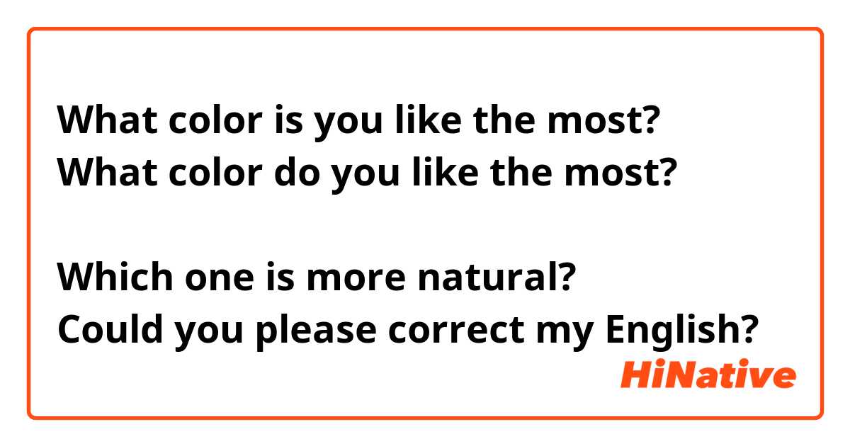 What color is you like the most?
What color do you like the most?

Which one is more natural?
Could you please correct my English?