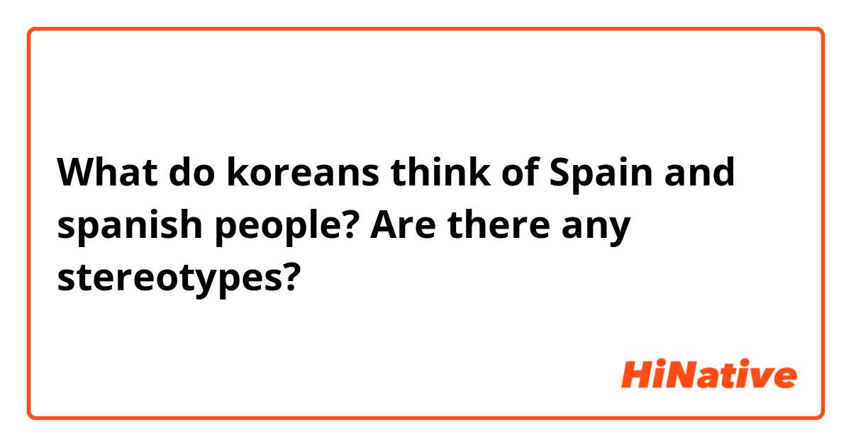 What do koreans think of Spain and spanish people? Are there any stereotypes?