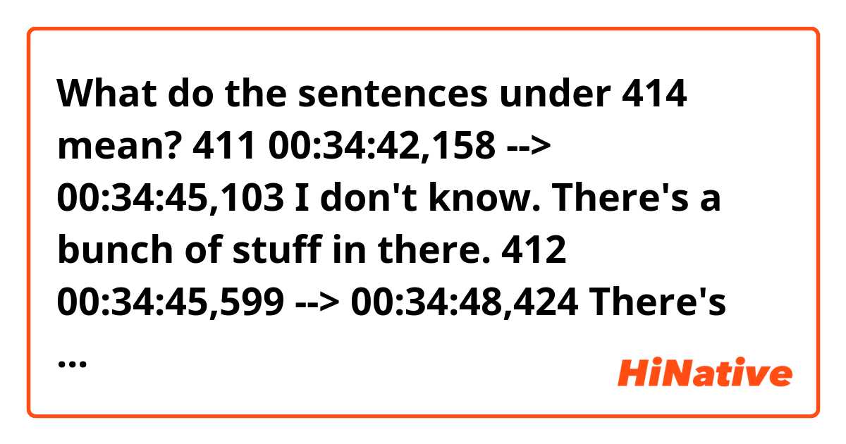 What do the sentences under 414 mean?

411
00:34:42,158 --> 00:34:45,103
I don't know.
There's a bunch of stuff in there.

412
00:34:45,599 --> 00:34:48,424
There's something called methylamine.
Me... Meth...

413
00:34:48,549 --> 00:34:50,996
However the hell you pronounce it.
Methylamine.

414
00:34:51,121 --> 00:34:54,571
I don't know. I banged on it.
It sounds pretty full to me.

415
00:35:01,259 --> 00:35:02,850
Holy shit. How much?
