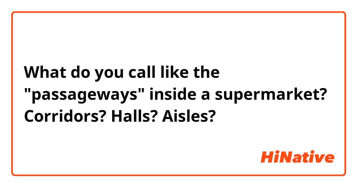 What do you call like the "passageways" inside a supermarket? 
Corridors? Halls? Aisles? 